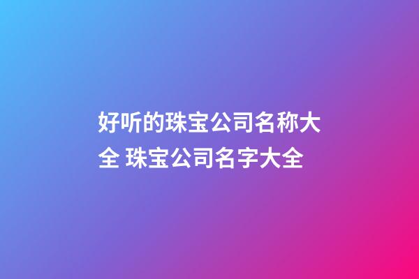 好听的珠宝公司名称大全 珠宝公司名字大全-第1张-公司起名-玄机派